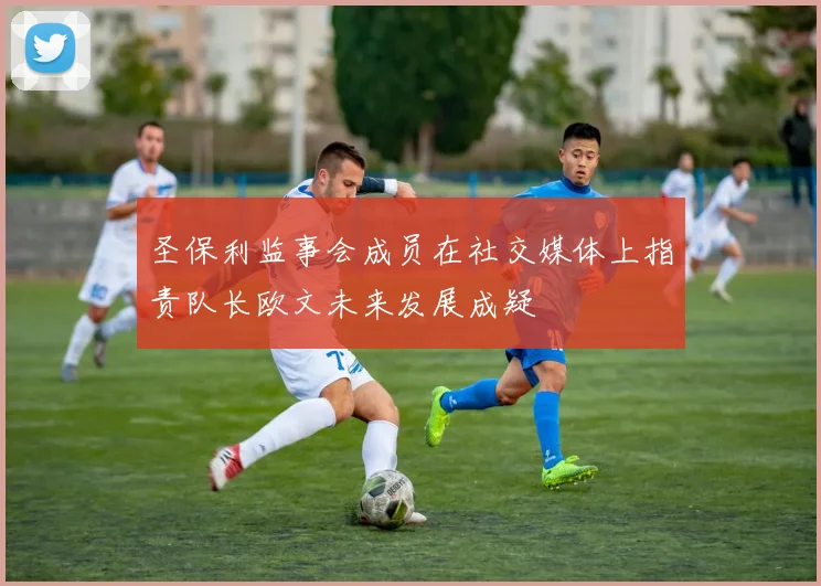 圣保利监事会成员在社交媒体上指责队长欧文未来发展成疑