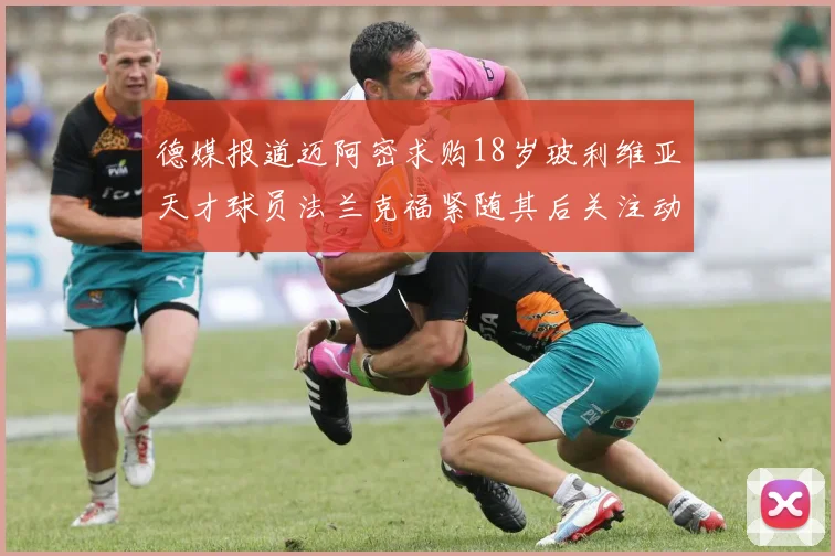 德媒报道迈阿密求购18岁玻利维亚天才球员法兰克福紧随其后关注动态