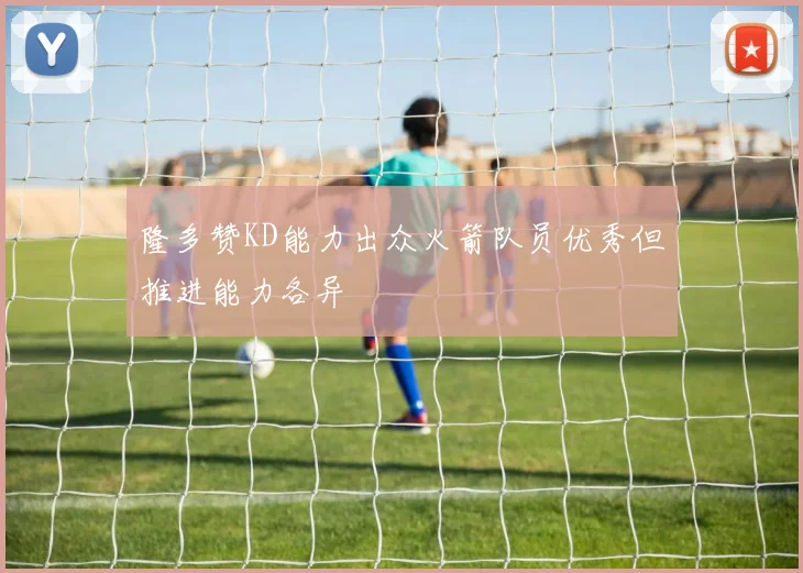 隆多赞KD能力出众火箭队员优秀但推进能力各异