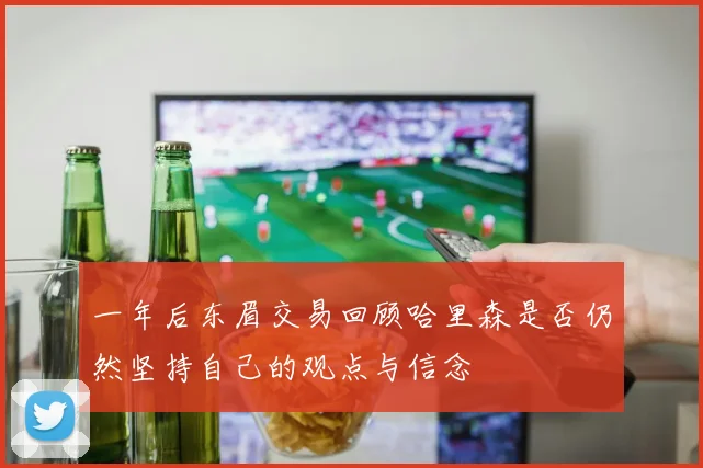 一年后东眉交易回顾哈里森是否仍然坚持自己的观点与信念