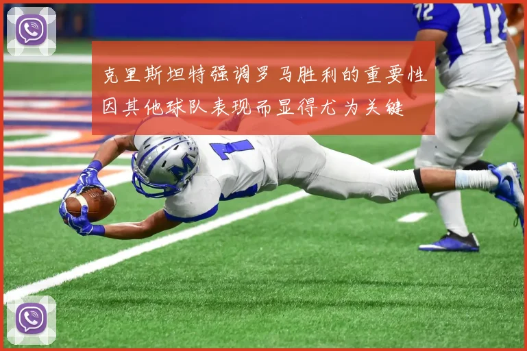 克里斯坦特强调罗马胜利的重要性因其他球队表现而显得尤为关键