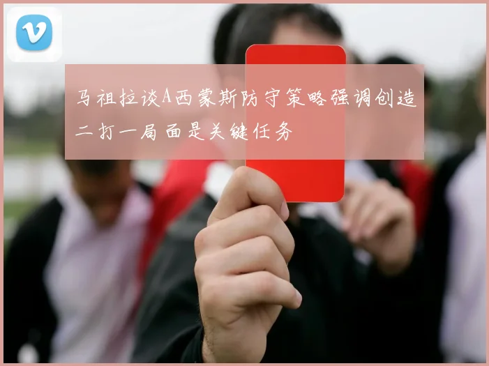 马祖拉谈A西蒙斯防守策略强调创造二打一局面是关键任务