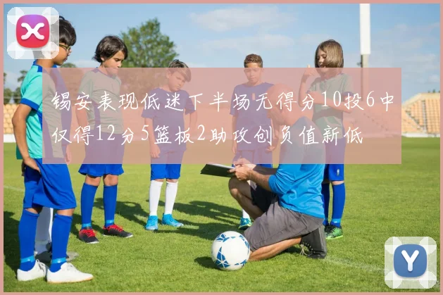 锡安表现低迷下半场无得分10投6中仅得12分5篮板2助攻创负值新低