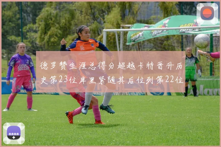德罗赞生涯总得分超越卡特晋升历史第23位库里紧随其后位列第22位