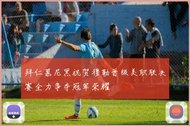 拜仁慕尼黑祝贺穆勒晋级美职联决赛全力争夺冠军荣耀