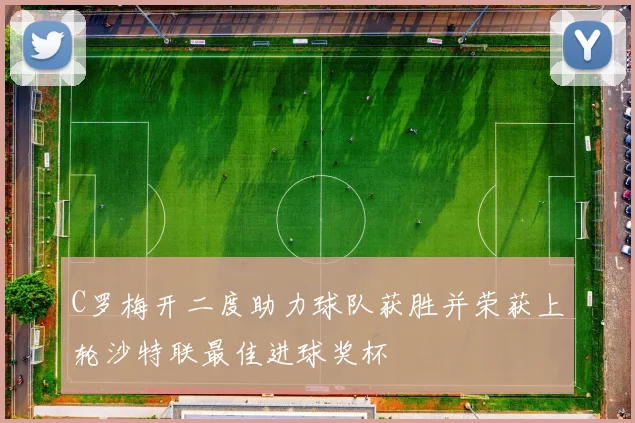 C罗梅开二度助力球队获胜并荣获上轮沙特联最佳进球奖杯